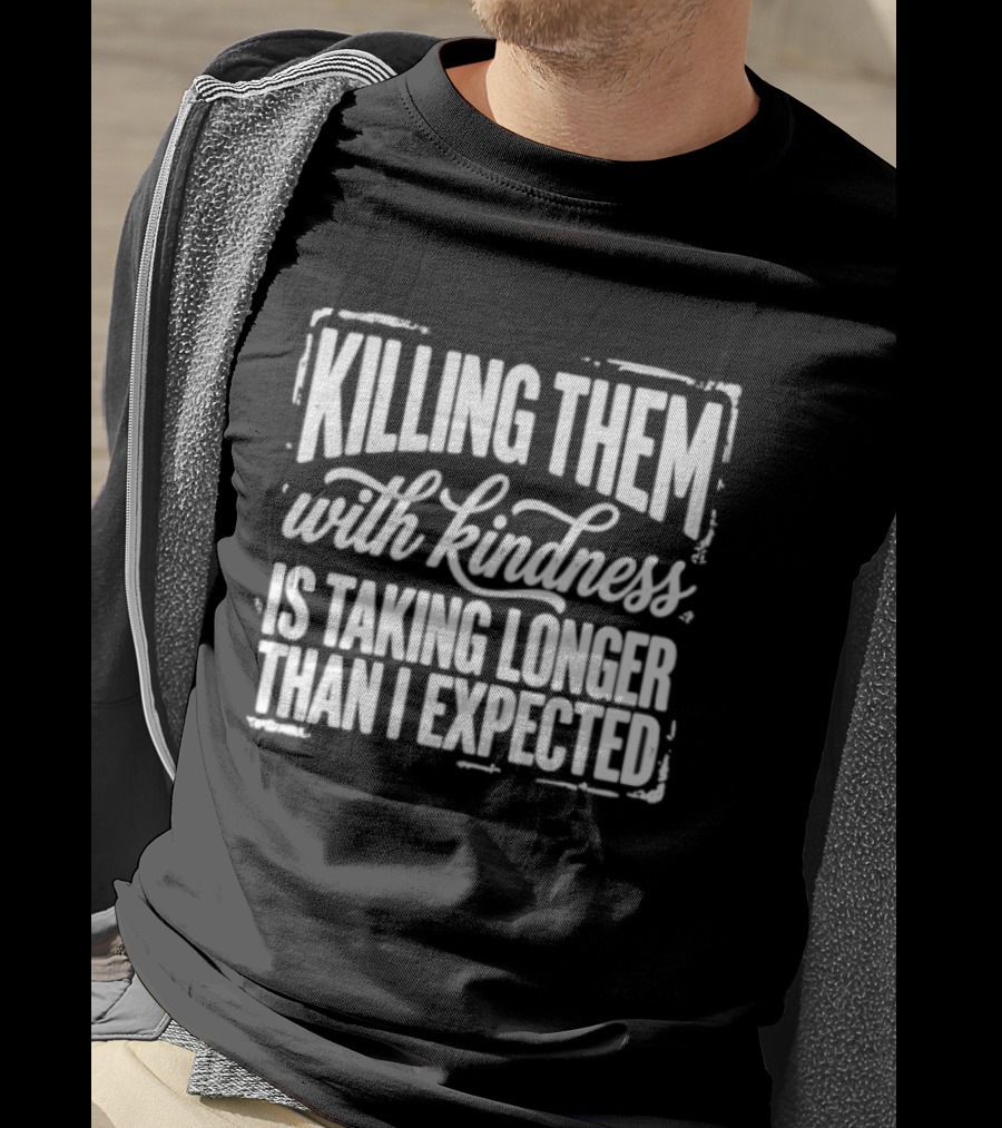 Killing Them With Kindness Is Taking Longer Than I Expected T-Shirt