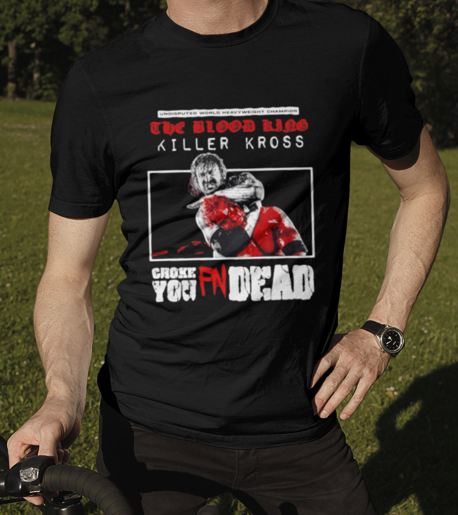 Undisputed World Heavyweight Champion The Blood King Killer Kross Choke You Fn Dead T-Shirt