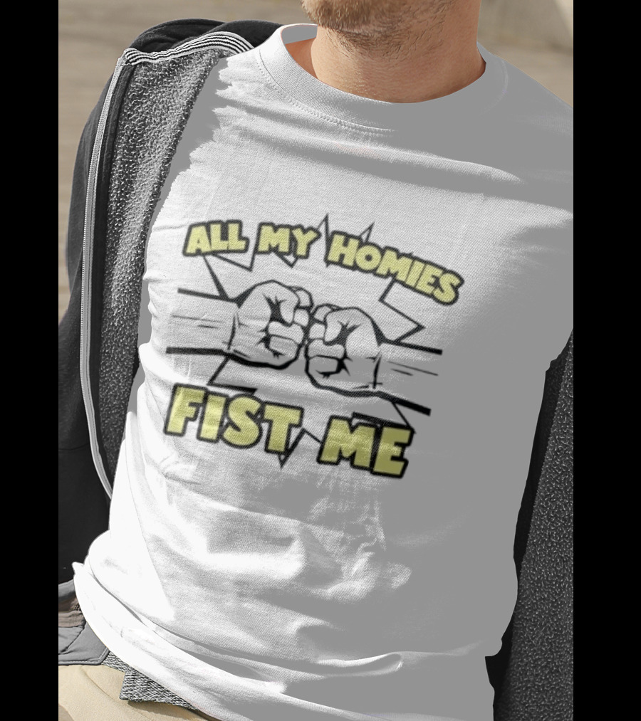 All My Homies Fist Me Fist Bump Explosion T-Shirt