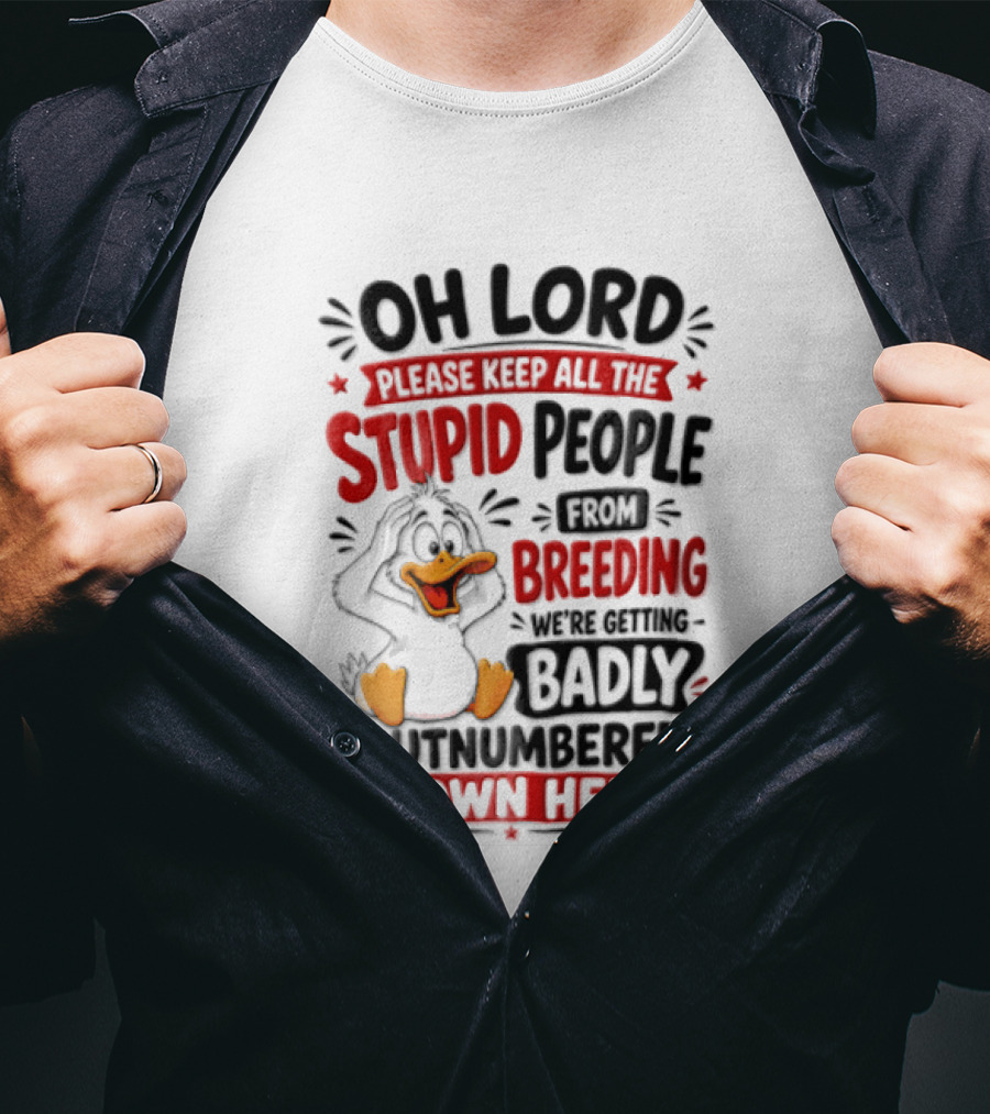 Oh Lord Please Keep All The Stupid People From Breeding We're Getting Badly Outnumbered Down Here Duck T-Shirt