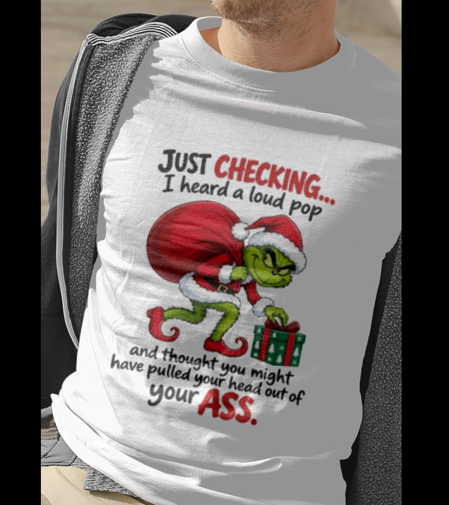 Just Checking I Heard A Loud Pop Grinch Thought You Pulled Your Head Out Christmas T-Shirt
