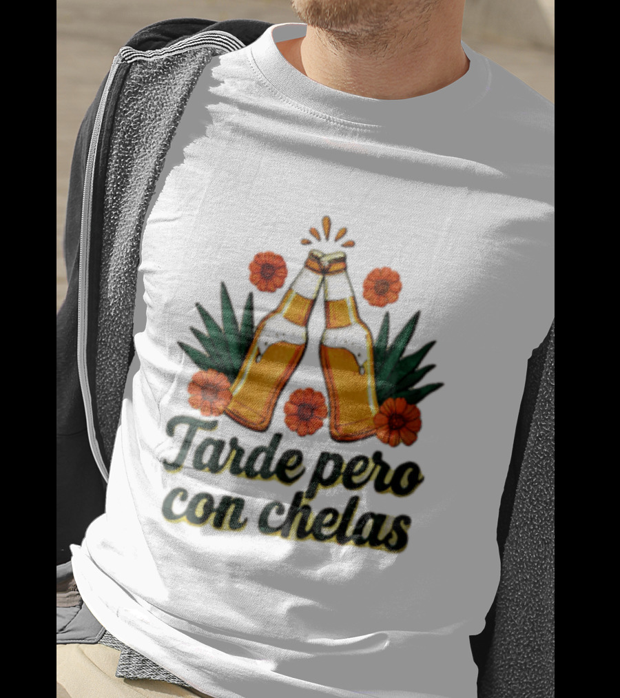 Tarde Pero Con Chelas Beer Bottles Cheering With Flowers And Agave T-Shirt