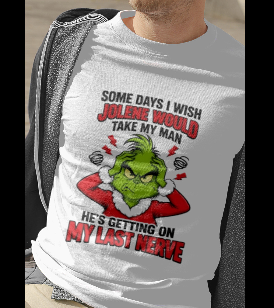 The Grinch Some Days I Wish Jolene Would Take My Man He's Getting On My Last Nerve T-Shirt