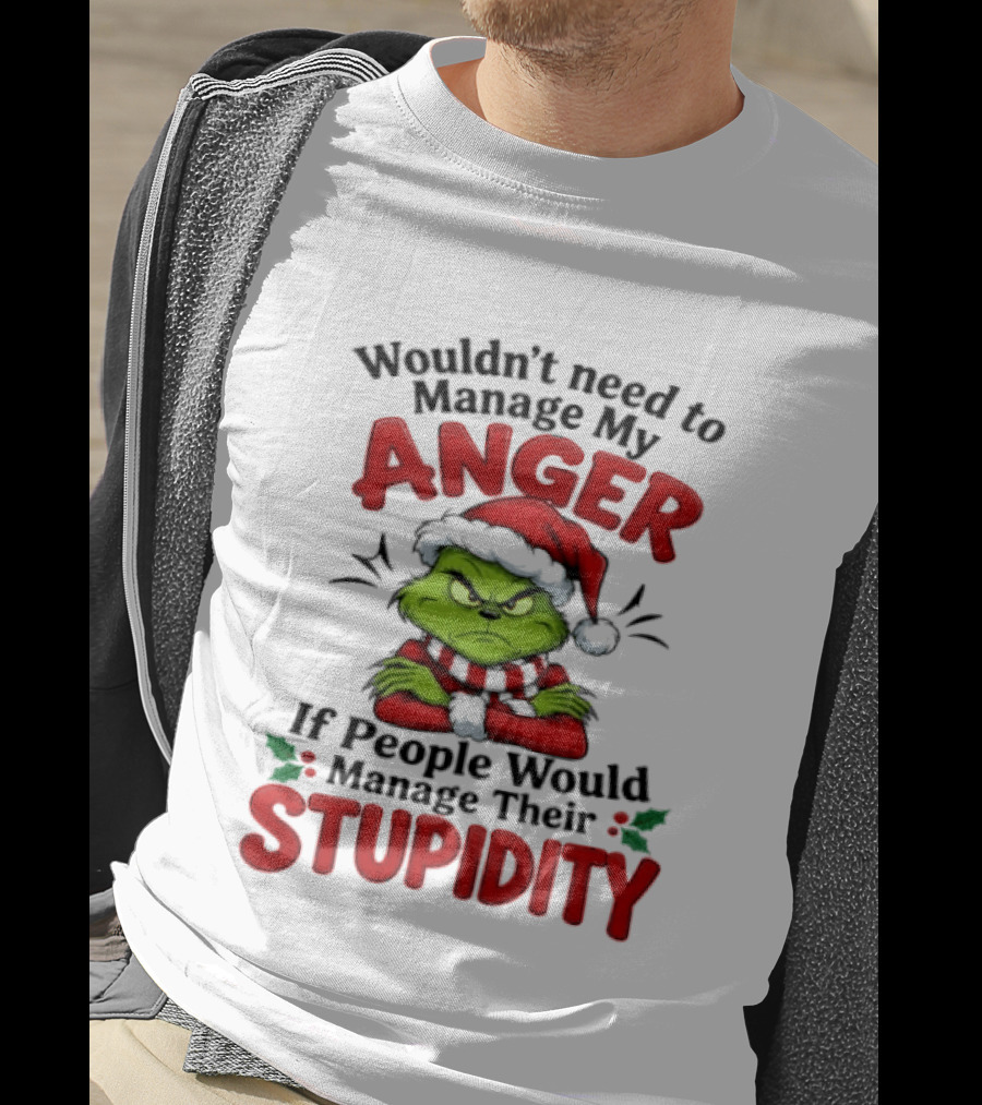 Grinch Wouldn't Need To Manage My Anger If People Would Manage Their Stupidity T-Shirt
