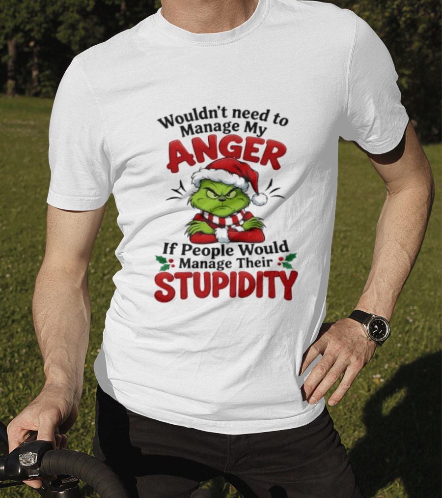 Grinch Wouldn't Need To Manage My Anger If People Would Manage Their Stupidity T-Shirt