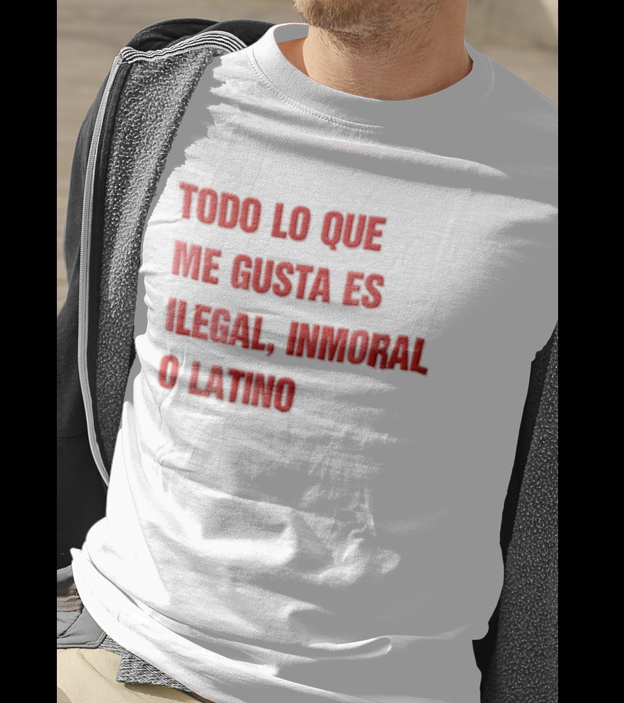 Todo Lo Que Me Gusta Es Ilegal Inmoral O Latino T-Shirt