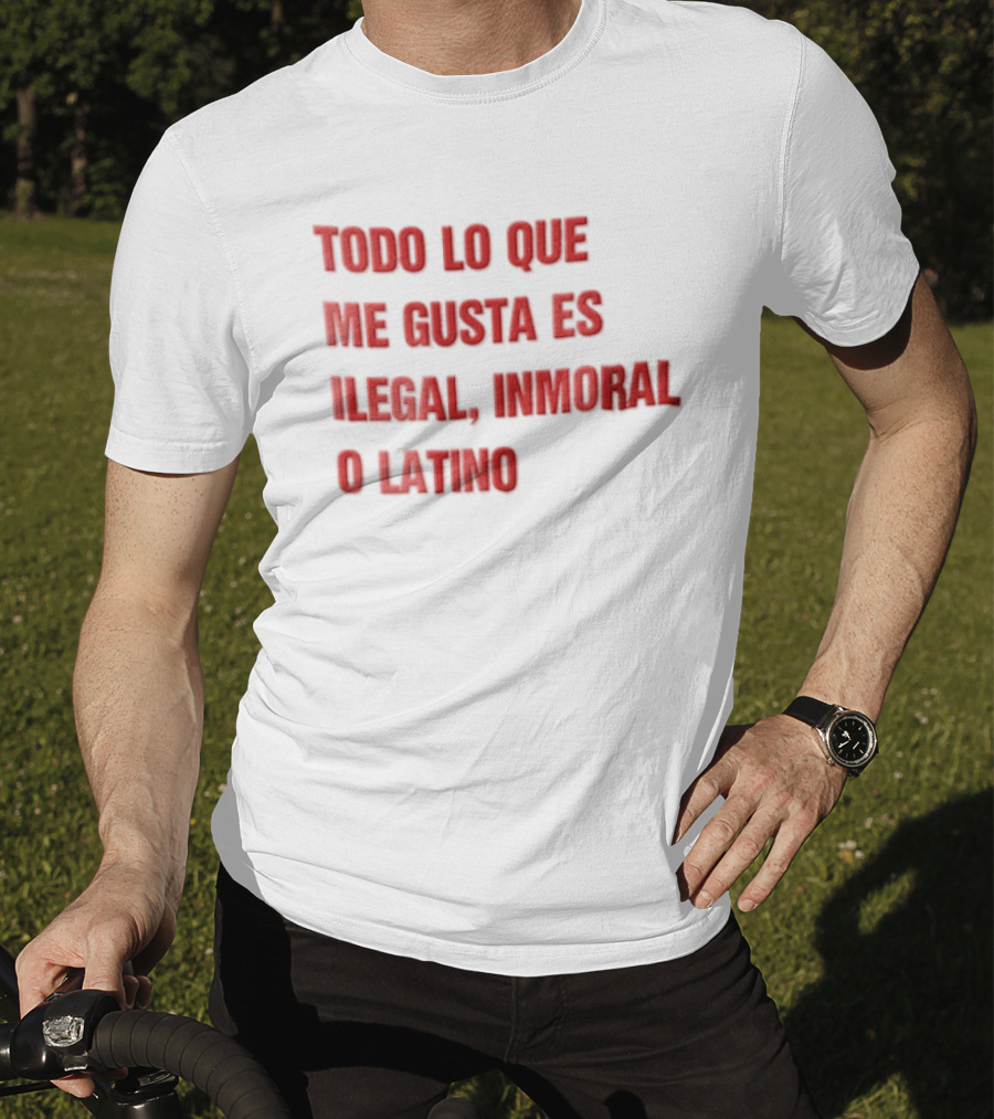 Todo Lo Que Me Gusta Es Ilegal Inmoral O Latino T-Shirt