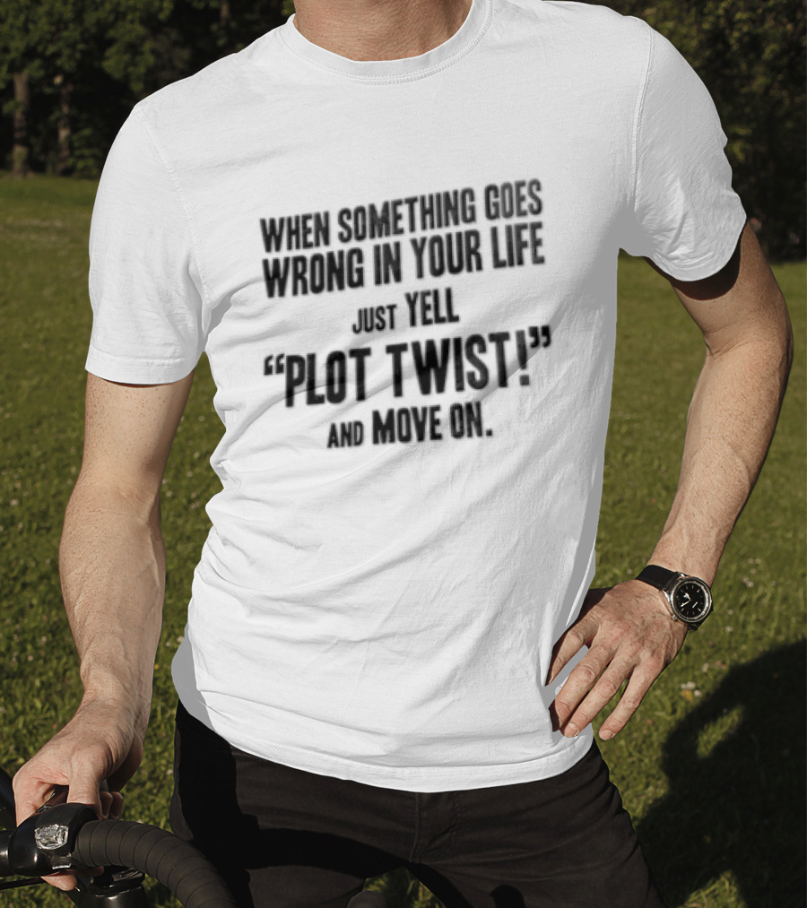 When Something Goes Wrong In Your Life Just Yell Plot Twist And Move On T-Shirt