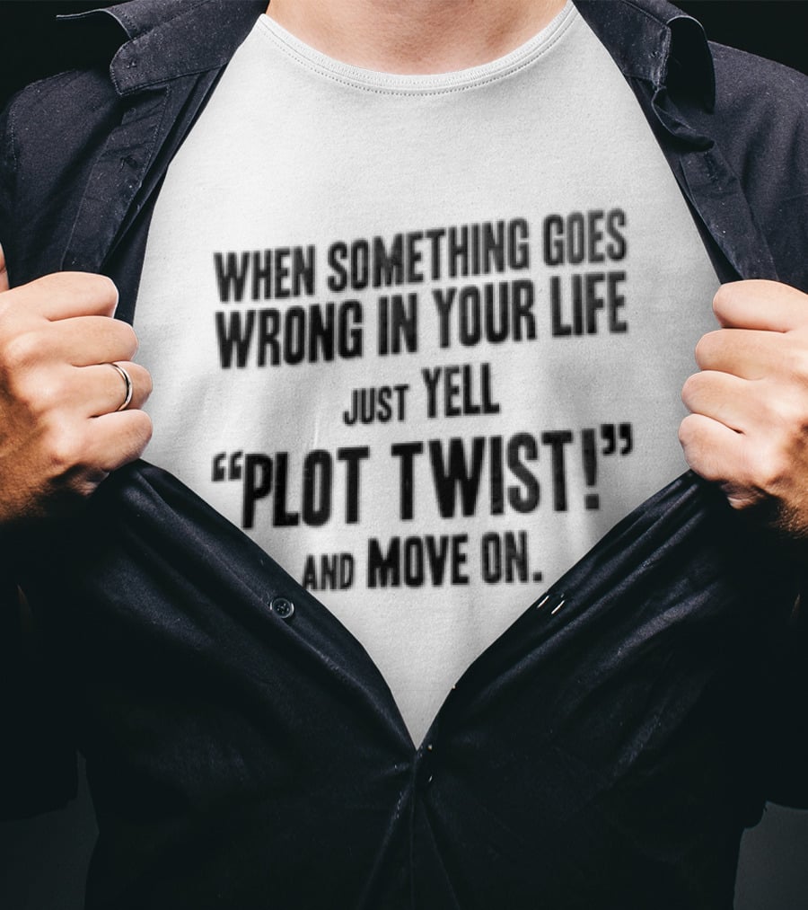 When Something Goes Wrong In Your Life Just Yell Plot Twist And Move On T-Shirt