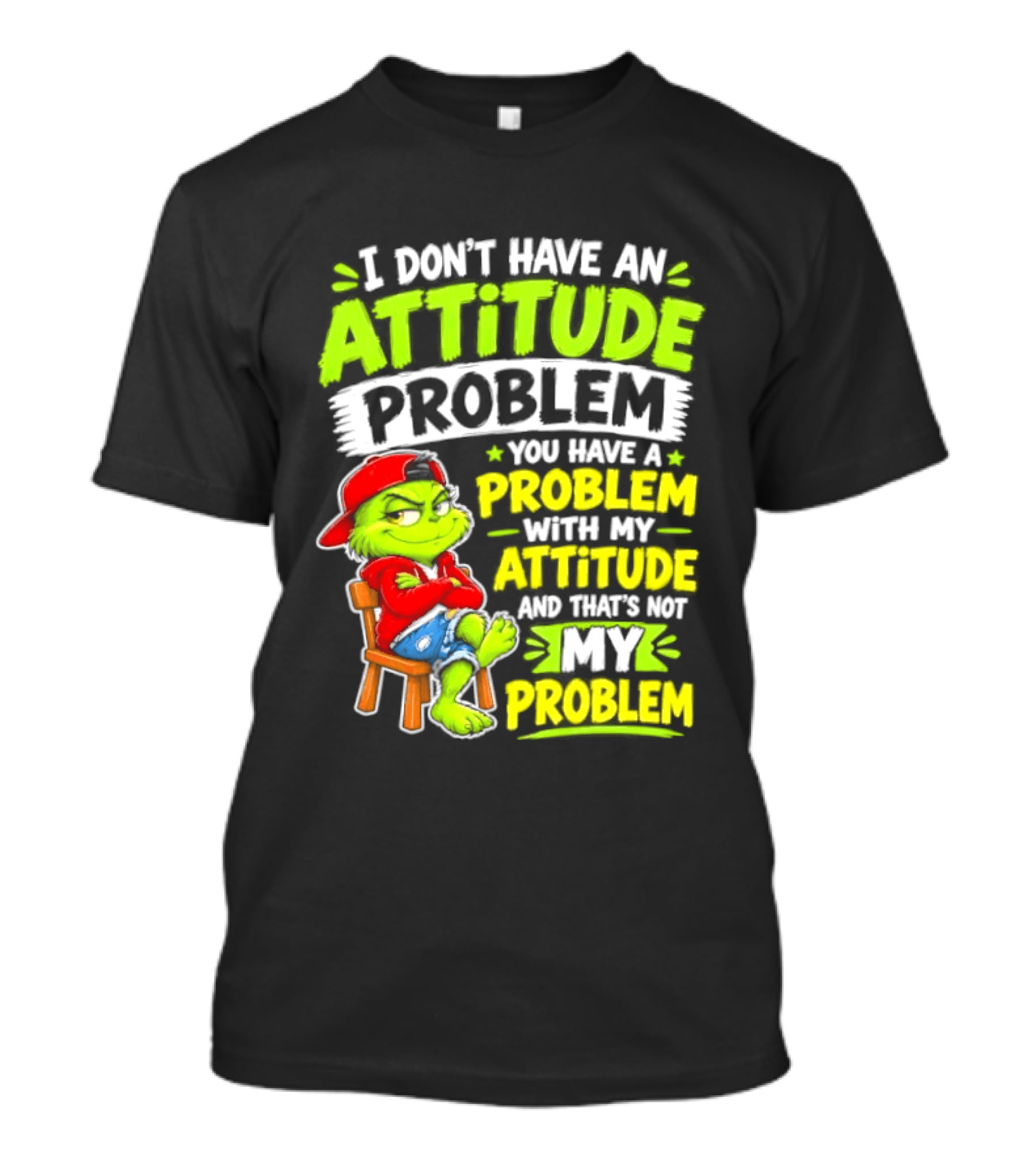 I Don't Have An Attitude Problem You Have A Problem With My Attitude And That's Not My Problem Grinch T-Shirt