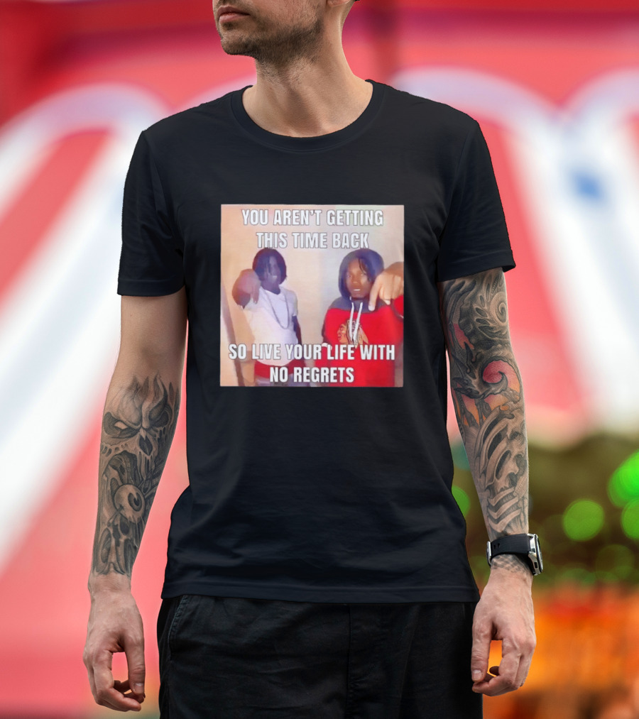 You Aren't Getting This Time Back So Live Your Life With No Regrets T-Shirt