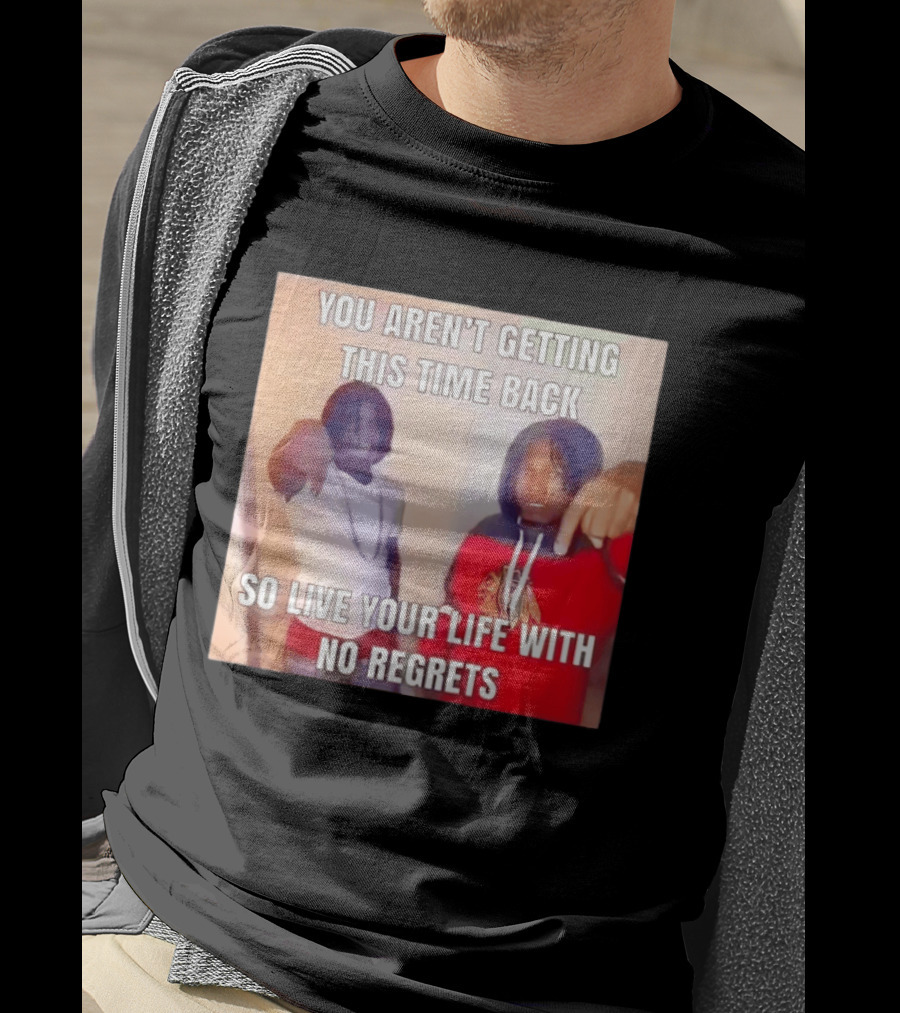 You Aren't Getting This Time Back So Live Your Life With No Regrets T-Shirt
