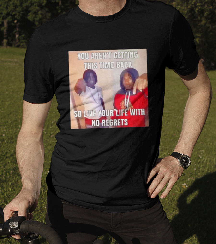 You Aren't Getting This Time Back So Live Your Life With No Regrets T-Shirt