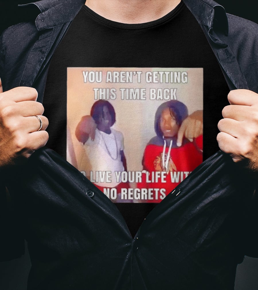 You Aren't Getting This Time Back So Live Your Life With No Regrets T-Shirt