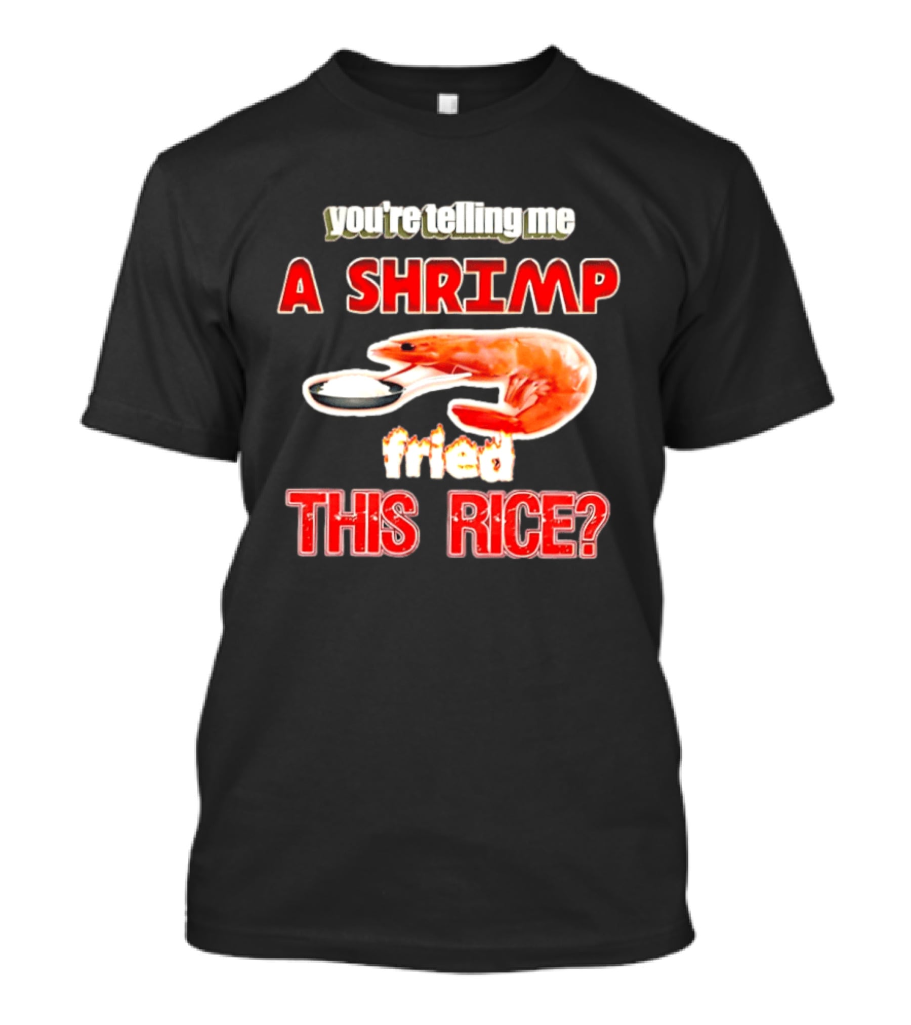 You're Telling Me A Shrimp Fried This Rice T-Shirt