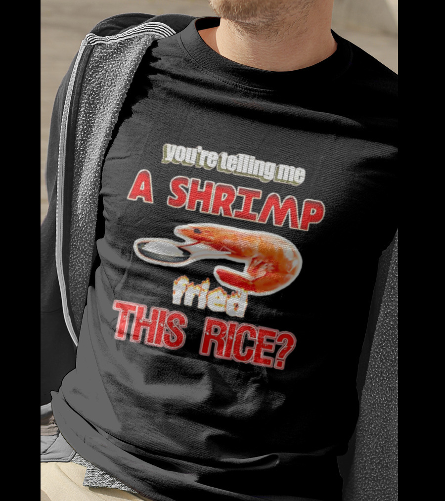You're Telling Me A Shrimp Fried This Rice T-Shirt