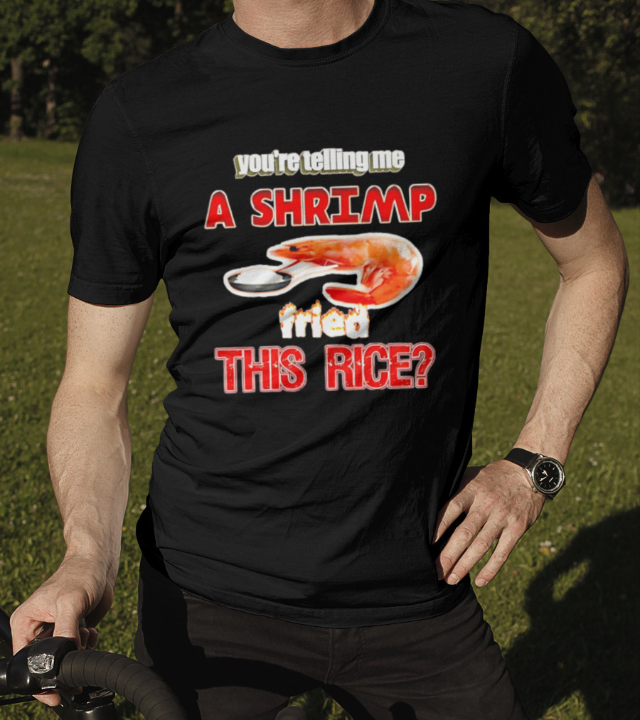 You're Telling Me A Shrimp Fried This Rice T-Shirt