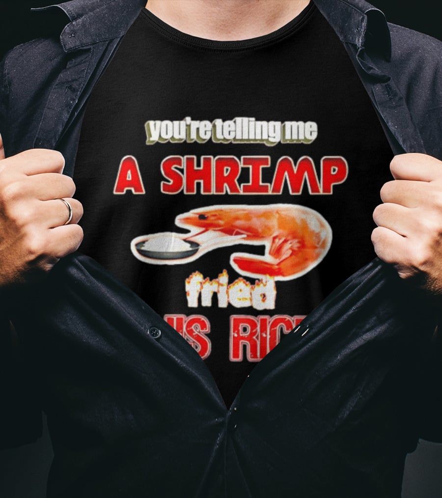 You're Telling Me A Shrimp Fried This Rice T-Shirt