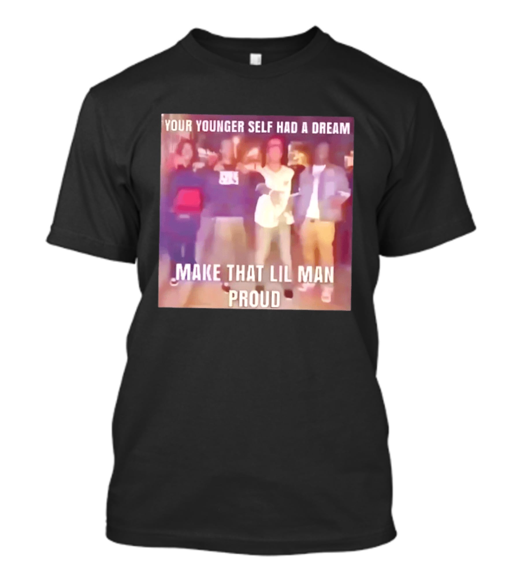 Your Younger Self Had A Dream Make That Lil Man Proud T-Shirt