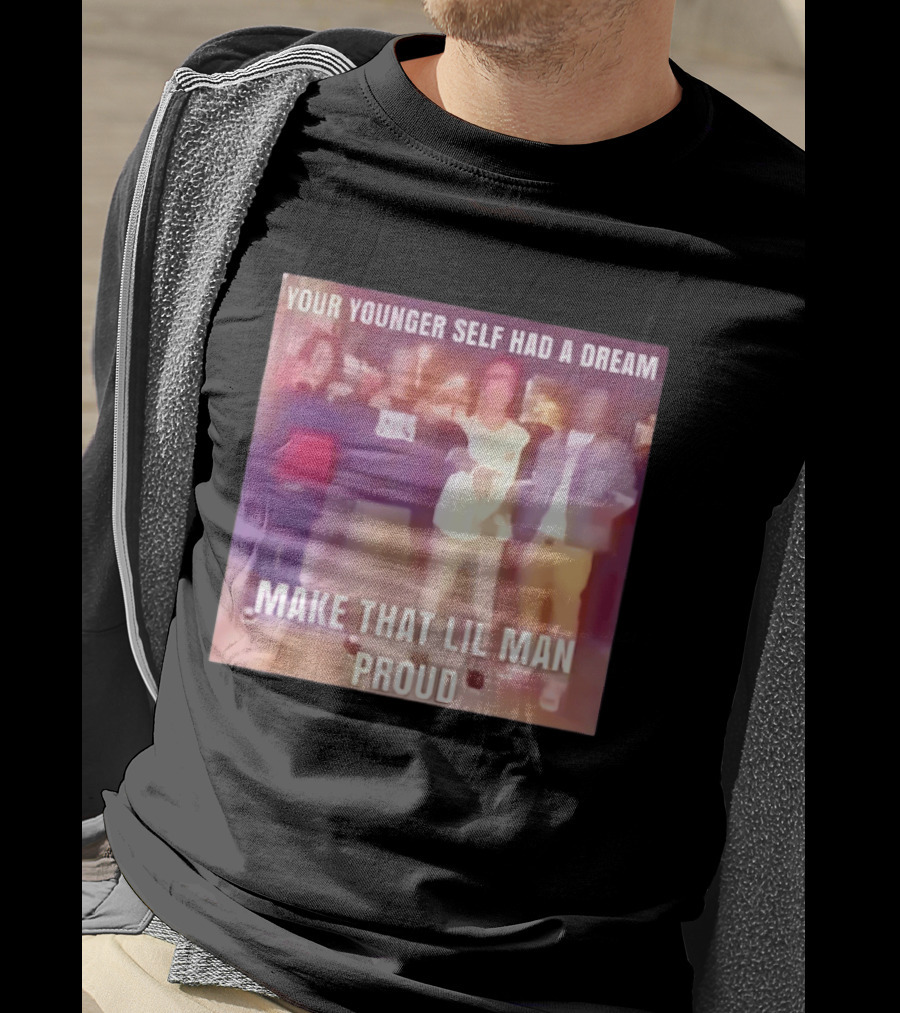 Your Younger Self Had A Dream Make That Lil Man Proud T-Shirt