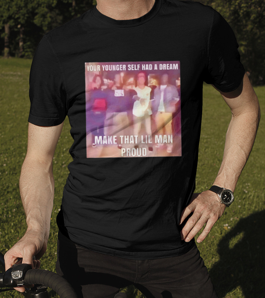 Your Younger Self Had A Dream Make That Lil Man Proud T-Shirt