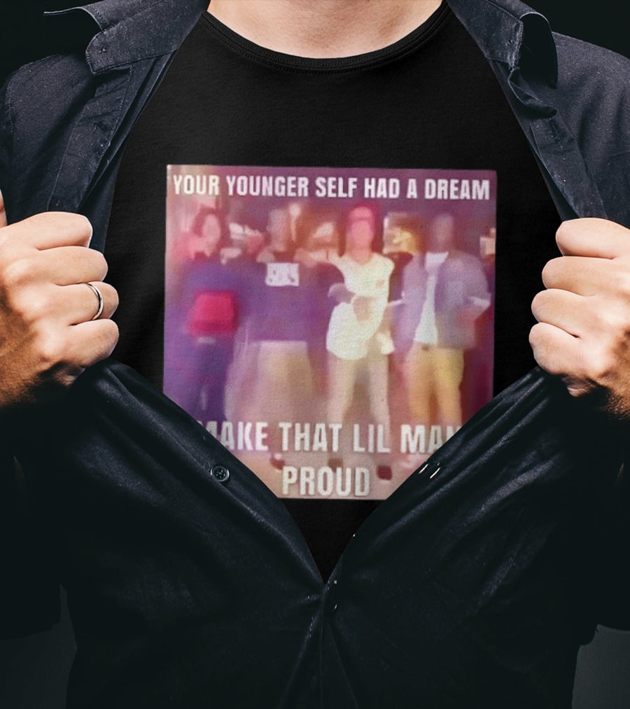Your Younger Self Had A Dream Make That Lil Man Proud T-Shirt