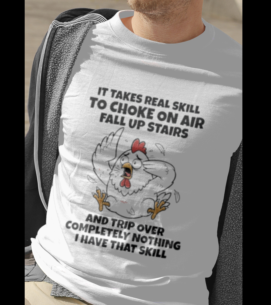 It Takes Real Skill To Choke On Air Fall Up Stairs And Trip Over Completely Nothing Chicken Skill T-Shirt