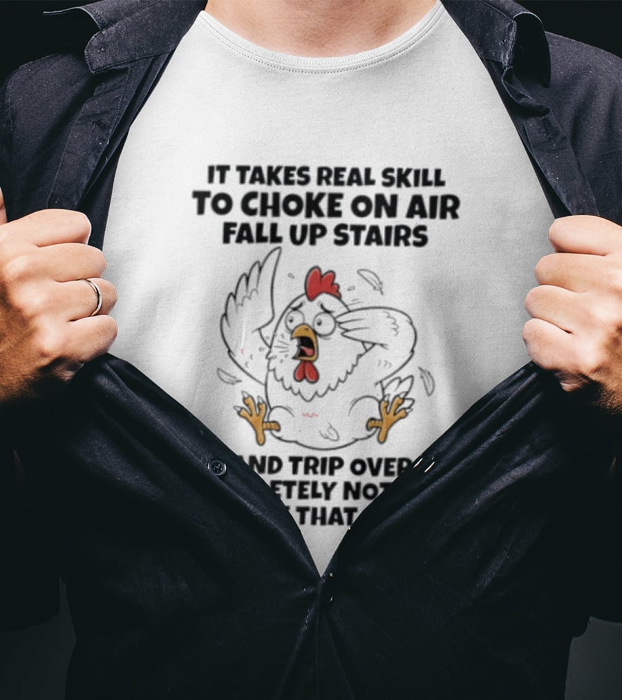 It Takes Real Skill To Choke On Air Fall Up Stairs And Trip Over Completely Nothing Chicken Skill T-Shirt