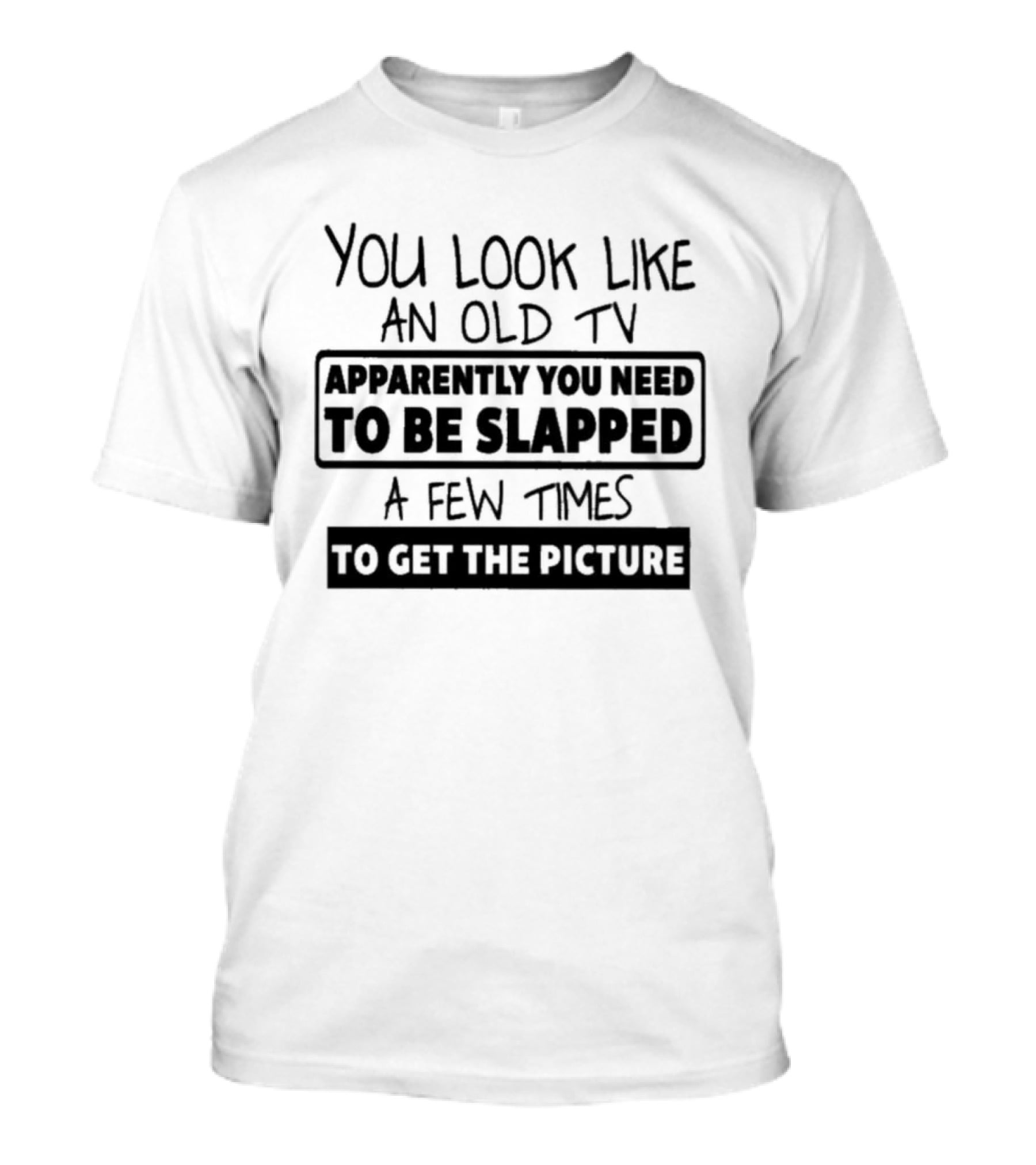 You Look Like An Old TV Apparently You Need To Be Slapped A Few Times To Get The Picture T-Shirt