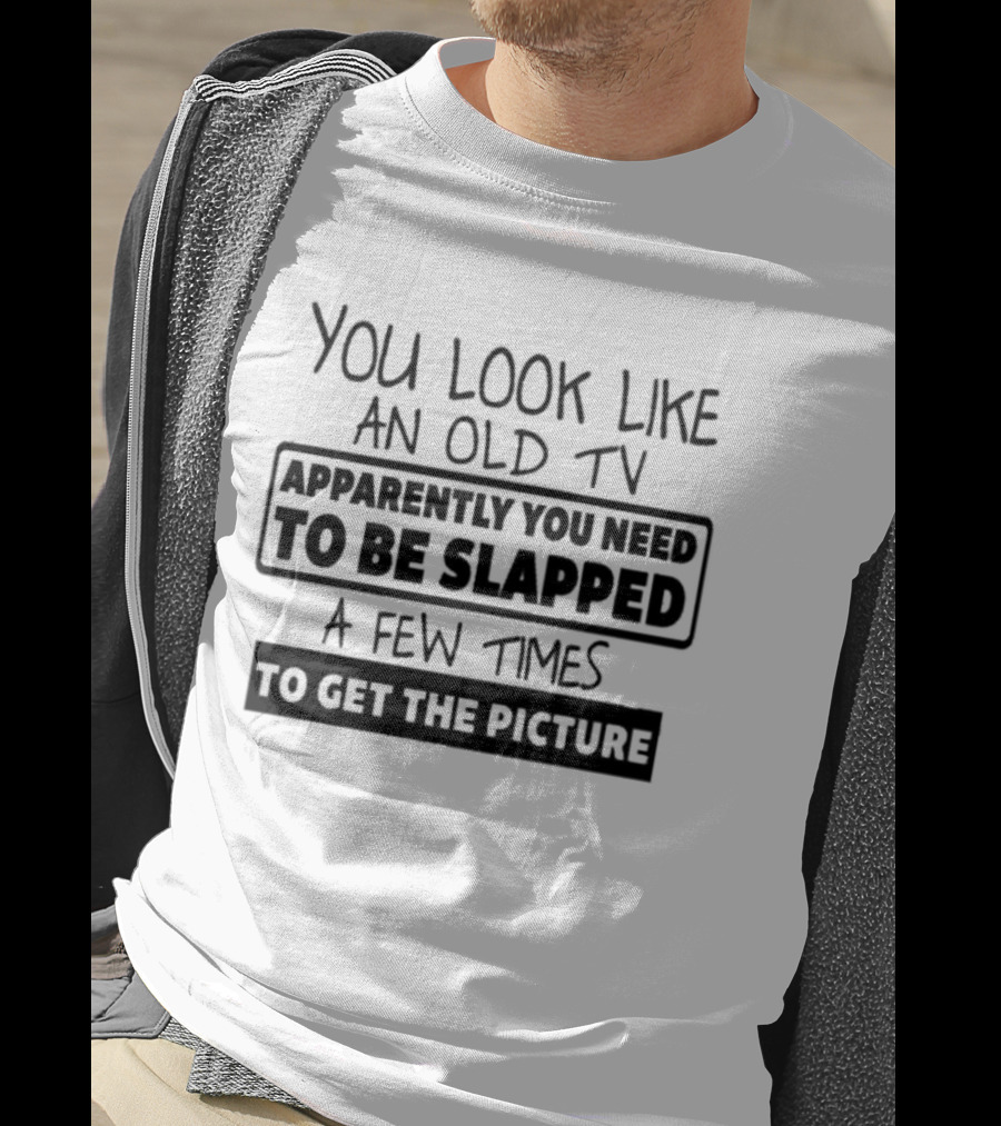 You Look Like An Old TV Apparently You Need To Be Slapped A Few Times To Get The Picture T-Shirt