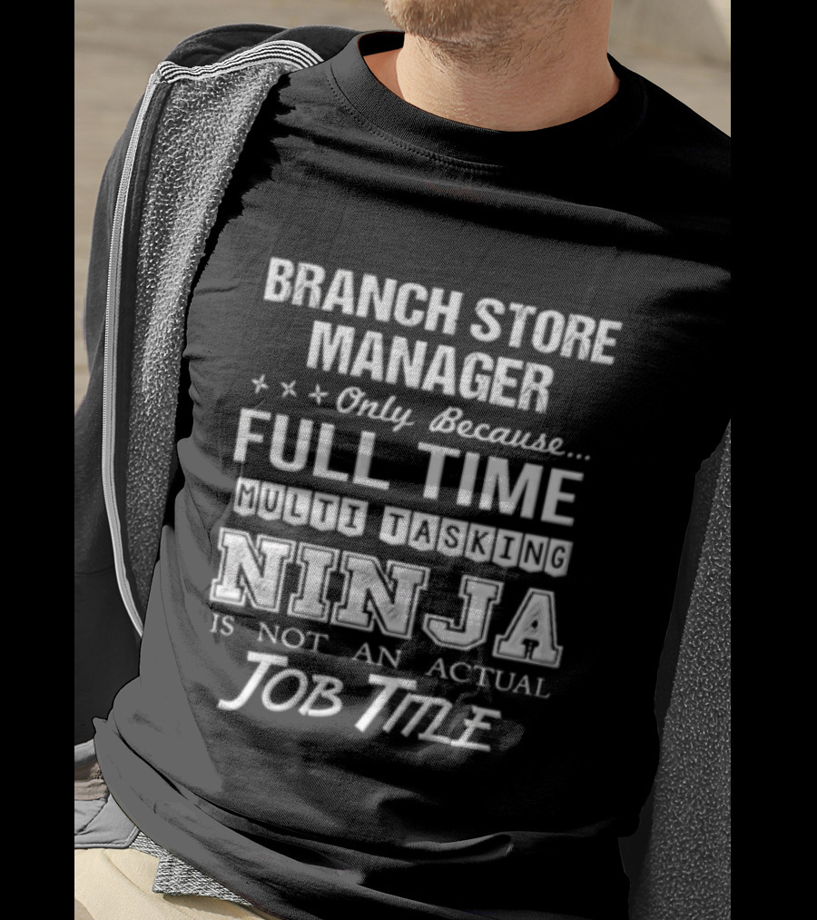 Branch Store Manager Only Because Full Time Ninja Is Not An Actual Job Title T-Shirt
