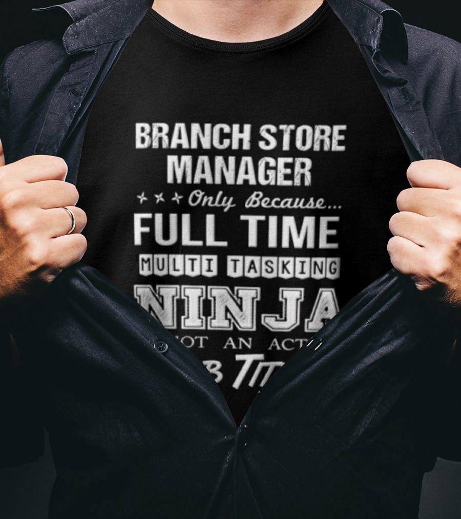Branch Store Manager Only Because Full Time Ninja Is Not An Actual Job Title T-Shirt