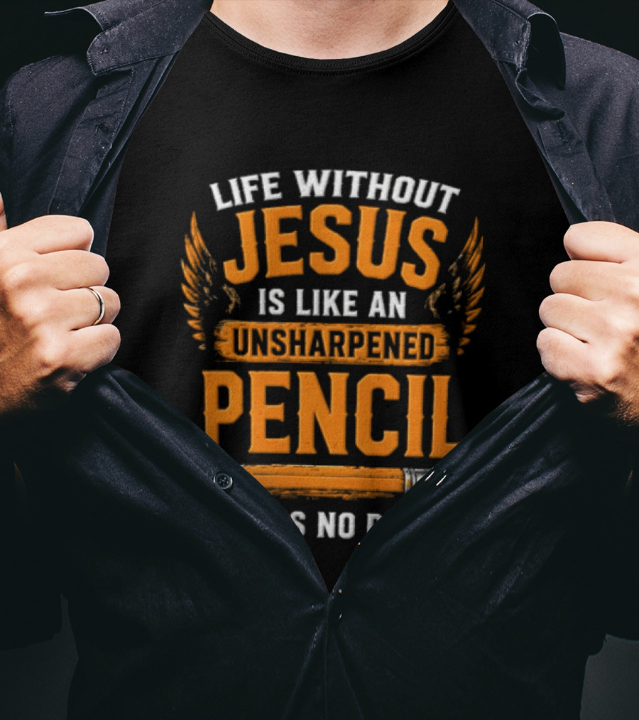 Life Without Jesus Is Like An Unsharpened Pencil It Has No Point Jesus Pencil T-Shirt