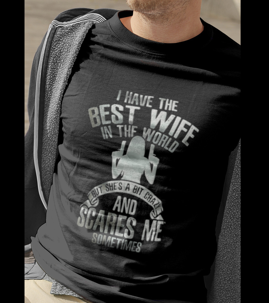 I Have The Best Wife In The World And She Scares Me Sometimes T-Shirt