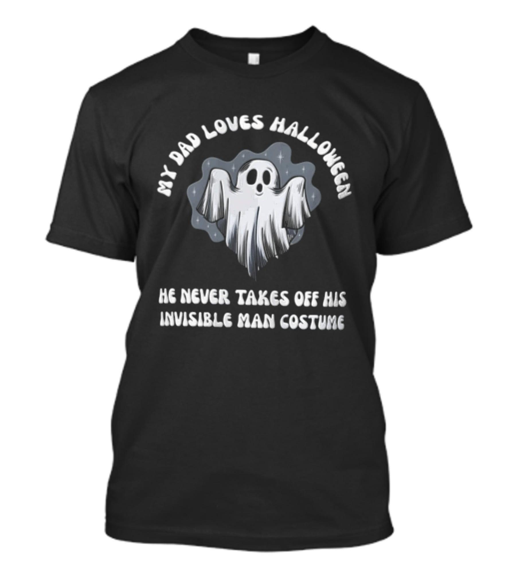 My Dad Loves Halloween He Never Takes Off His Invisible Man Costume Ghost T-Shirt