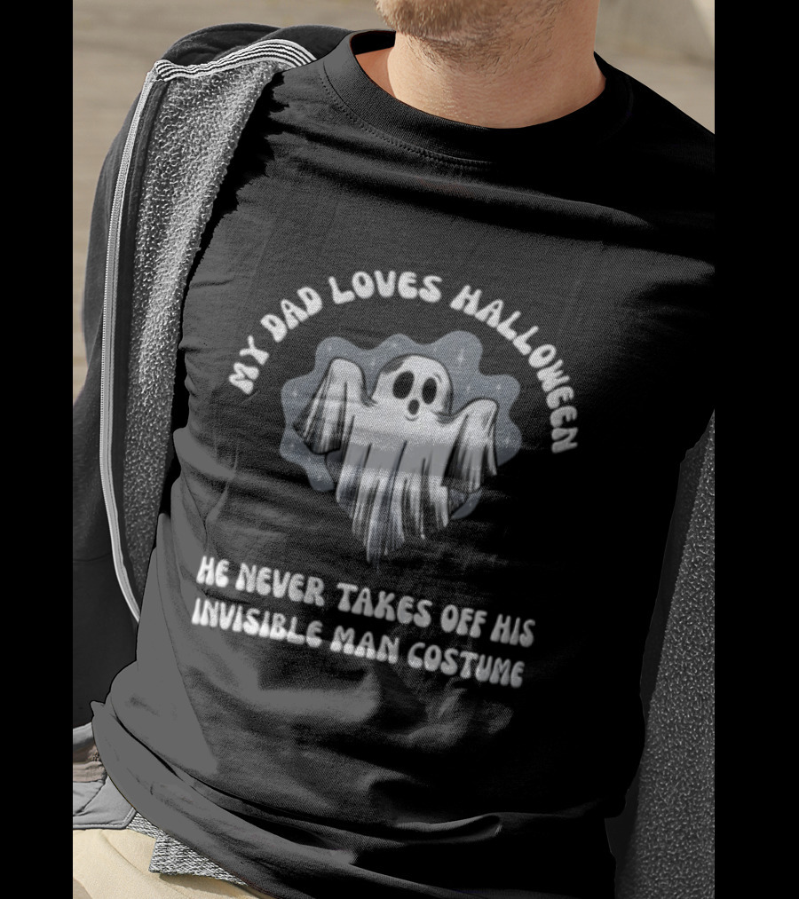 My Dad Loves Halloween He Never Takes Off His Invisible Man Costume Ghost T-Shirt