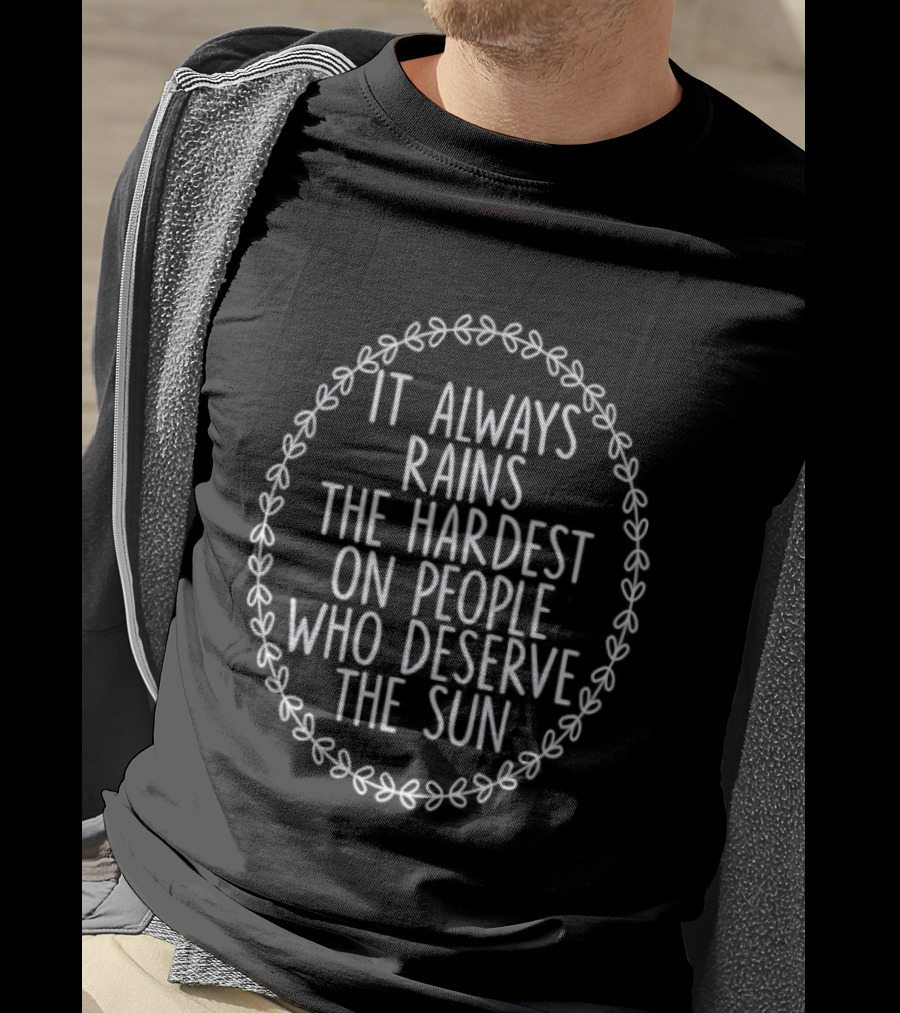 It Always Rains The Hardest On People Who Deserve The Sun Motivational Phrase T-Shirt