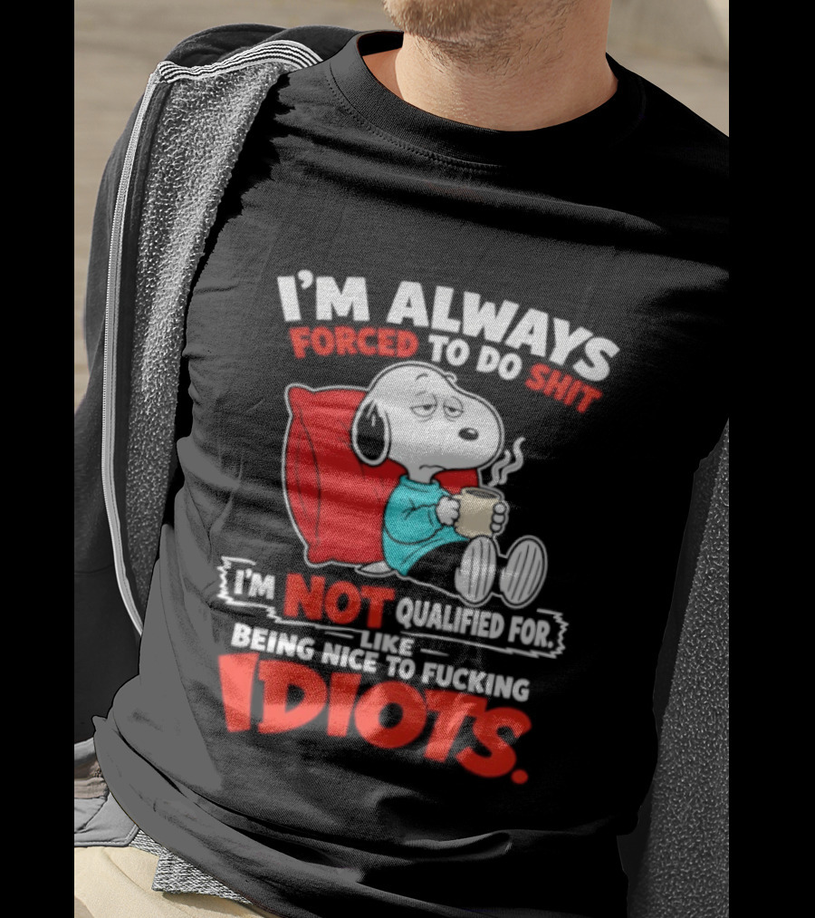 I'm Always Forced To Do Shit I'm Not Qualified For Like Being Nice To Fucking Idiots Snoopy T-Shirt