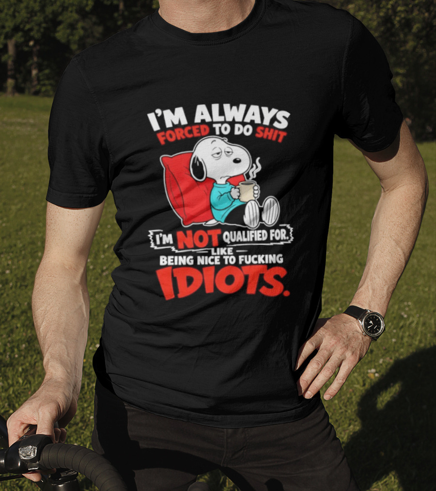 I'm Always Forced To Do Shit I'm Not Qualified For Like Being Nice To Fucking Idiots Snoopy T-Shirt
