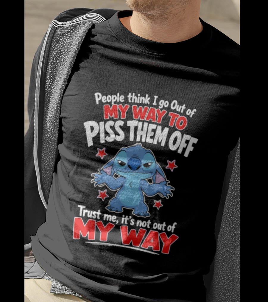 Stitch People Think I Go Out Of My Way To Piss Them Off Trust Me It's Not Out Of My Way T-Shirt
