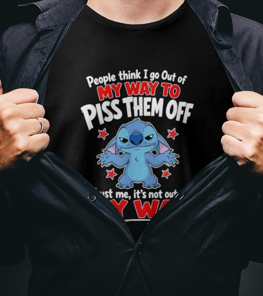Stitch People Think I Go Out Of My Way To Piss Them Off Trust Me It's Not Out Of My Way T-Shirt