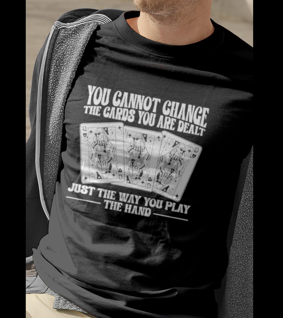 You Cannot Change The Cards You Are Dealt Just The Way You Play The Hand Playing Cards T-Shirt