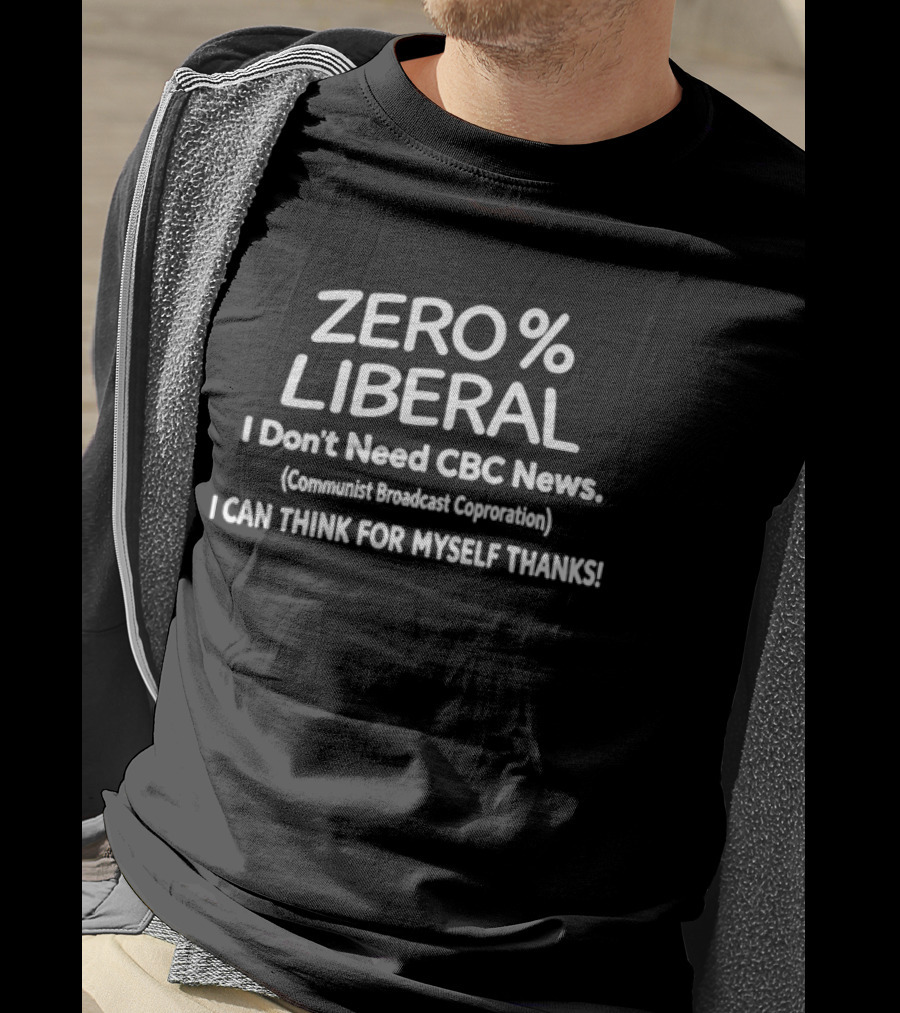 ZERO PERCENT LIBERAL I Don't Need CBC News Communist Broadcast Corporation I CAN THINK FOR MYSELF THANKS T-Shirt