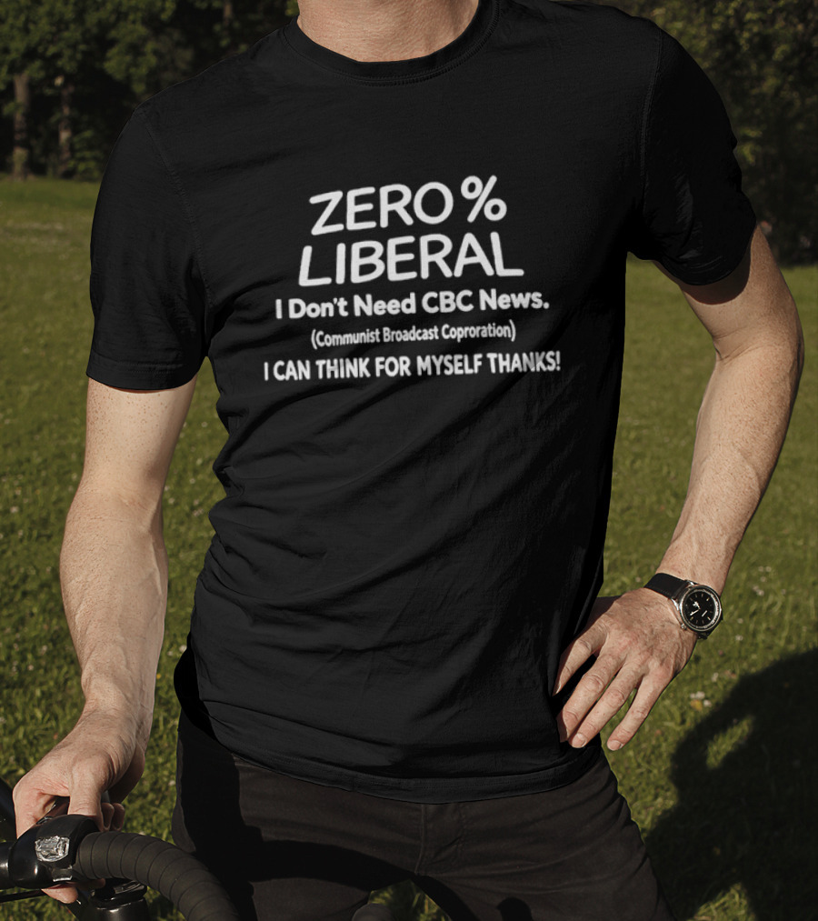 ZERO PERCENT LIBERAL I Don't Need CBC News Communist Broadcast Corporation I CAN THINK FOR MYSELF THANKS T-Shirt