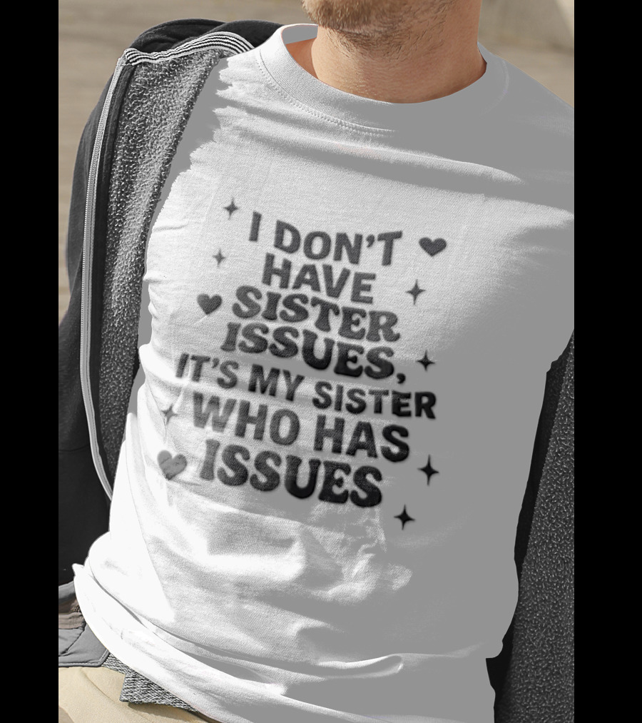 I Dont Have Sister Issues Its My Sister Who Has Issues Funny Quote With Hearts And Stars T-Shirt