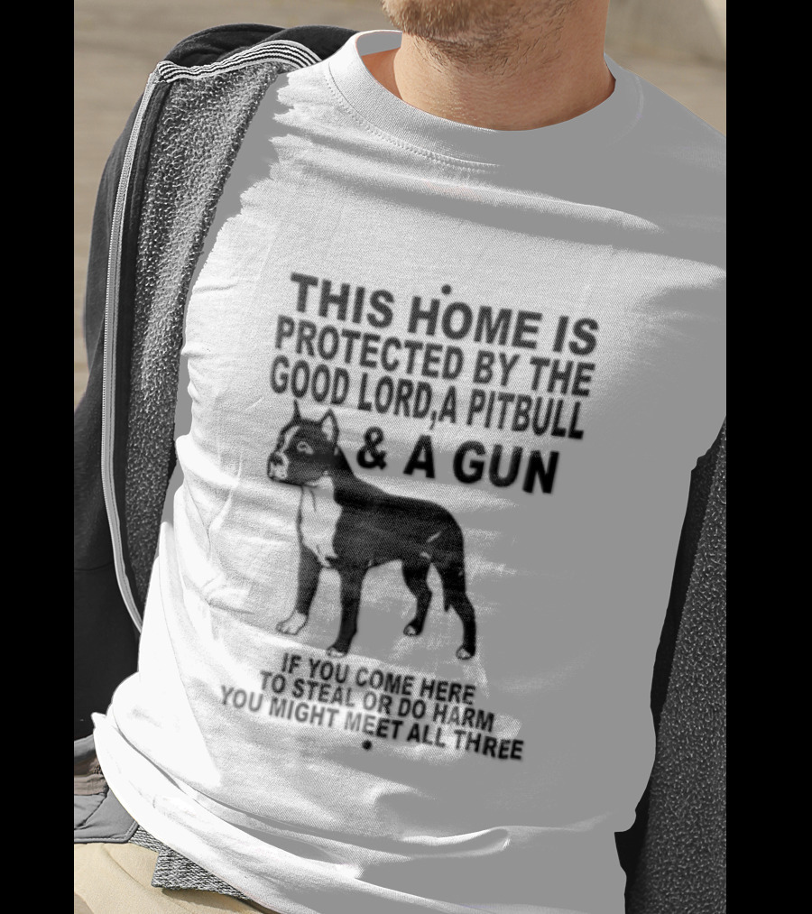 This Home Is Protected By The Good Lord A Pitbull And A Gun If You Come Here To Steal Or Do Harm You Might Meet Them Both T-Shirt
