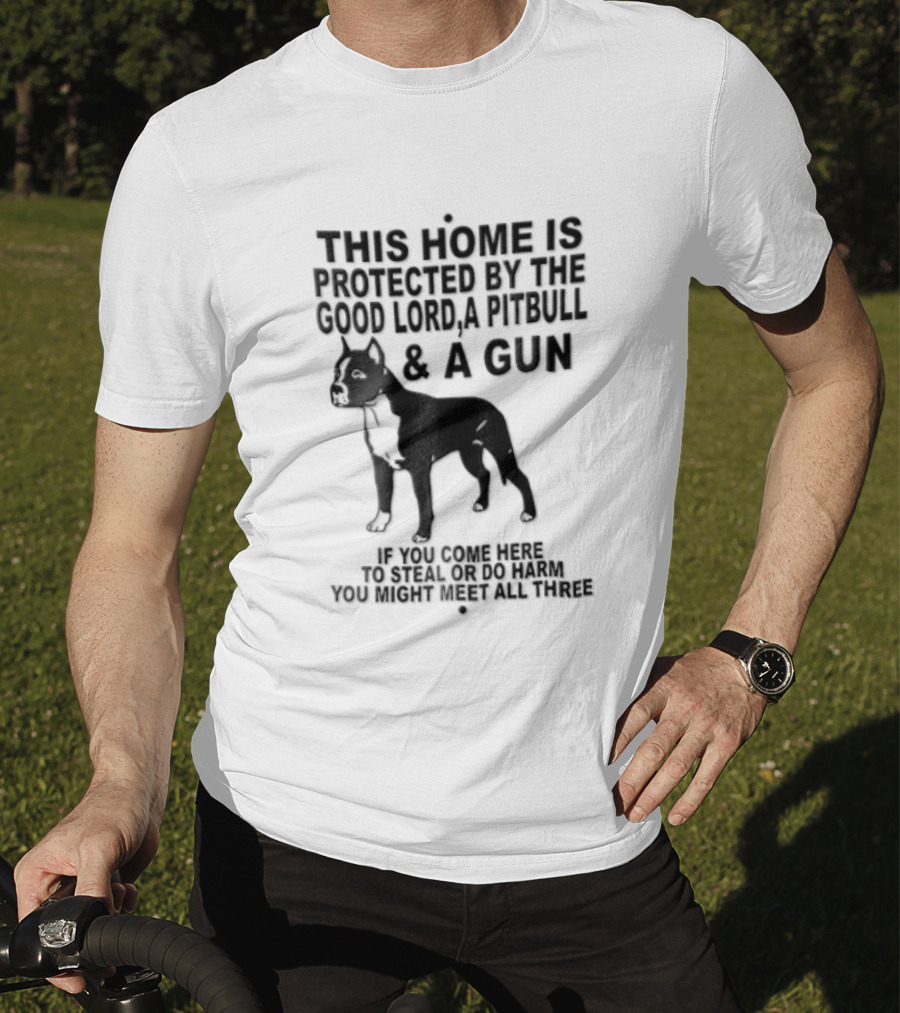 This Home Is Protected By The Good Lord A Pitbull And A Gun If You Come Here To Steal Or Do Harm You Might Meet Them Both T-Shirt