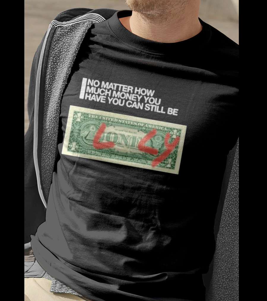 No Matter How Much Money You Have You Can Still Be Lonely 2026 T-Shirt