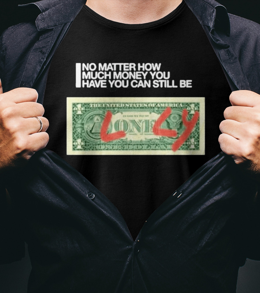 No Matter How Much Money You Have You Can Still Be Lonely 2026 T-Shirt