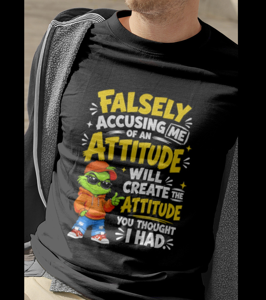 Falsely Accusing Me Of An Attitude Will Create The Attitude You Thought I Had Grinch T-Shirt